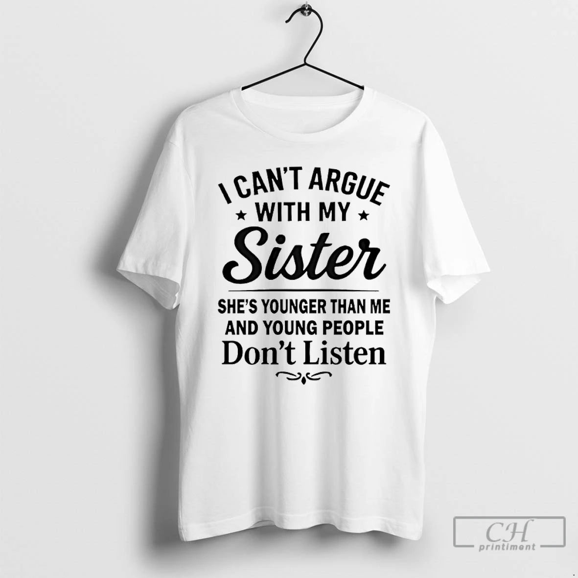 Classic I Cant Argue With My Sister Shes Younger Than Me And Young People Dont T-Shirts, Hoodie, Sweatshirt