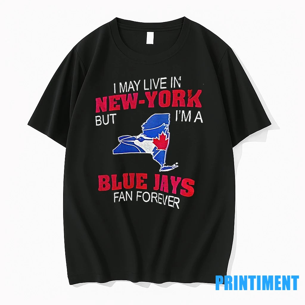I May Live In New York But Im A Toronto Blue Jays Fan Forever State