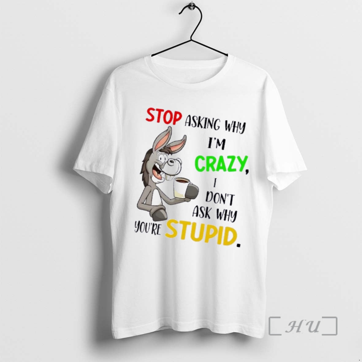 Donkey Stop Asking Why Im Crazy I Dont Ask Why Youre Stupid