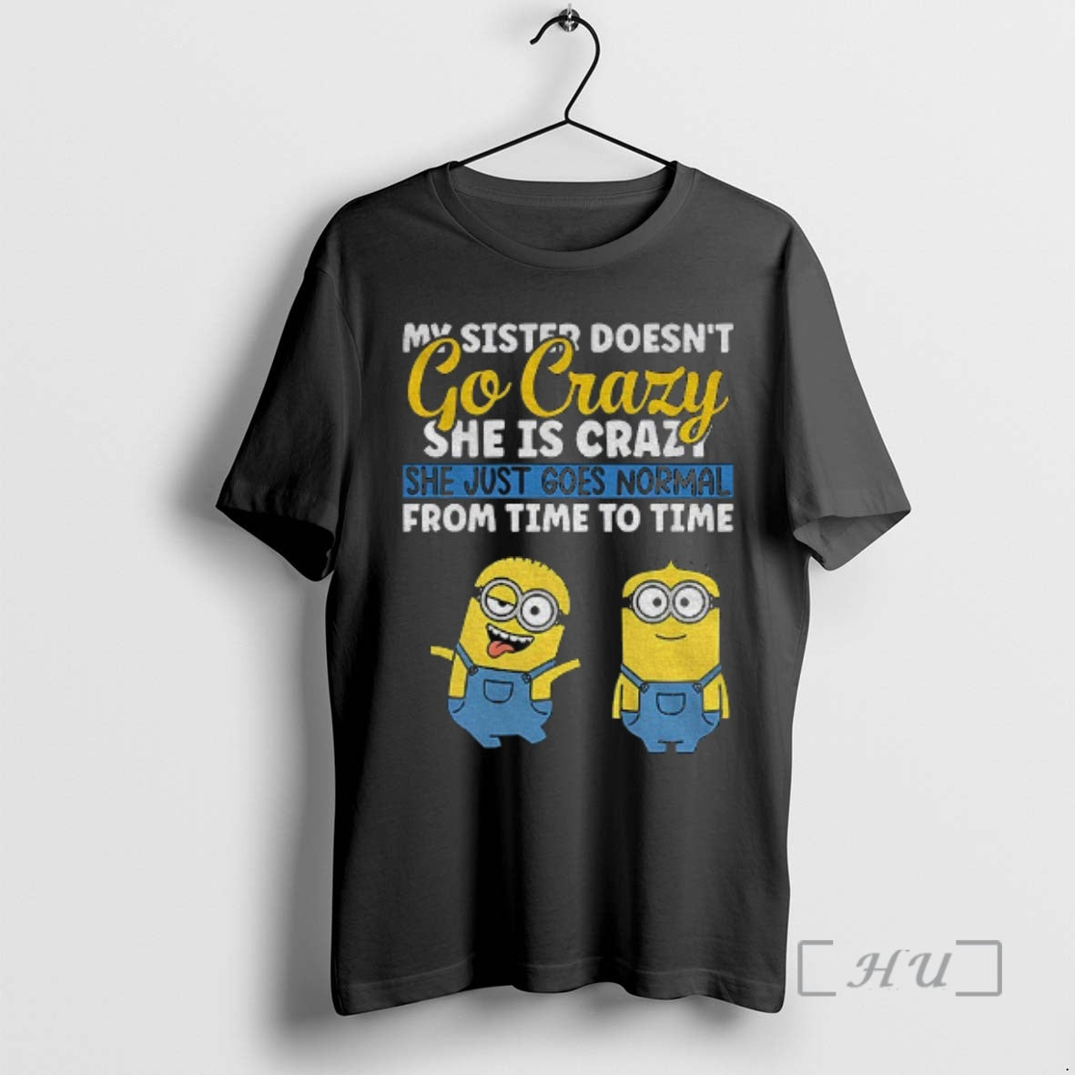 Officials Minion My Sister Doesnt Go Crazy Shes Crazy She Just Goes Normal From Time T-Shirts, Hoodie, Sweatshirt