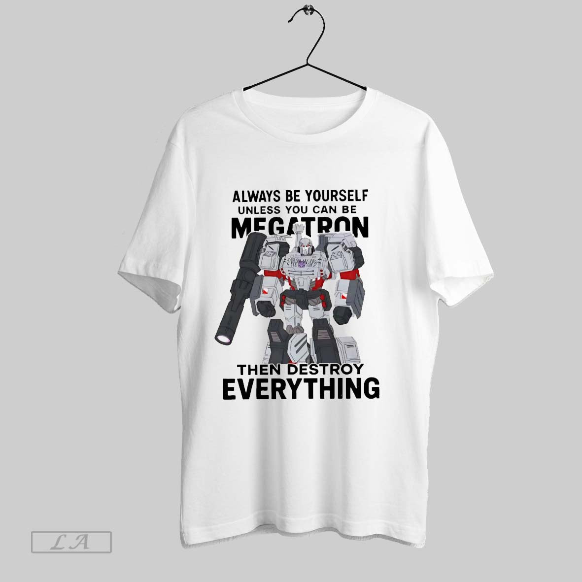 Original Always Be Yourself Unless You Can Be Megatron Then Destroy Everything