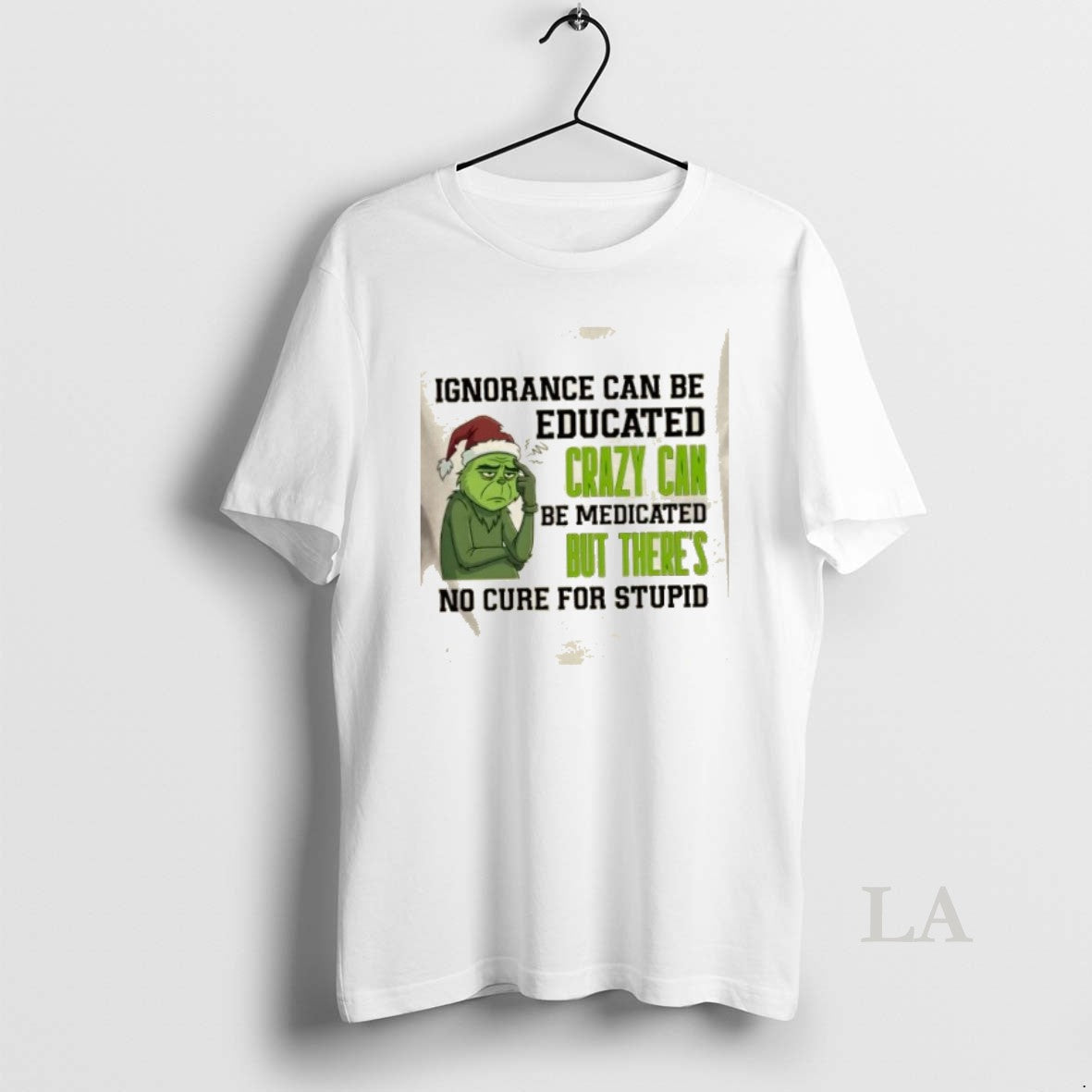 Original Grinch Ignorance Can Be Educated Crazy Can Be Medicated But Theres No Cure For T-Shirts, Hoodie, Sweatshirt