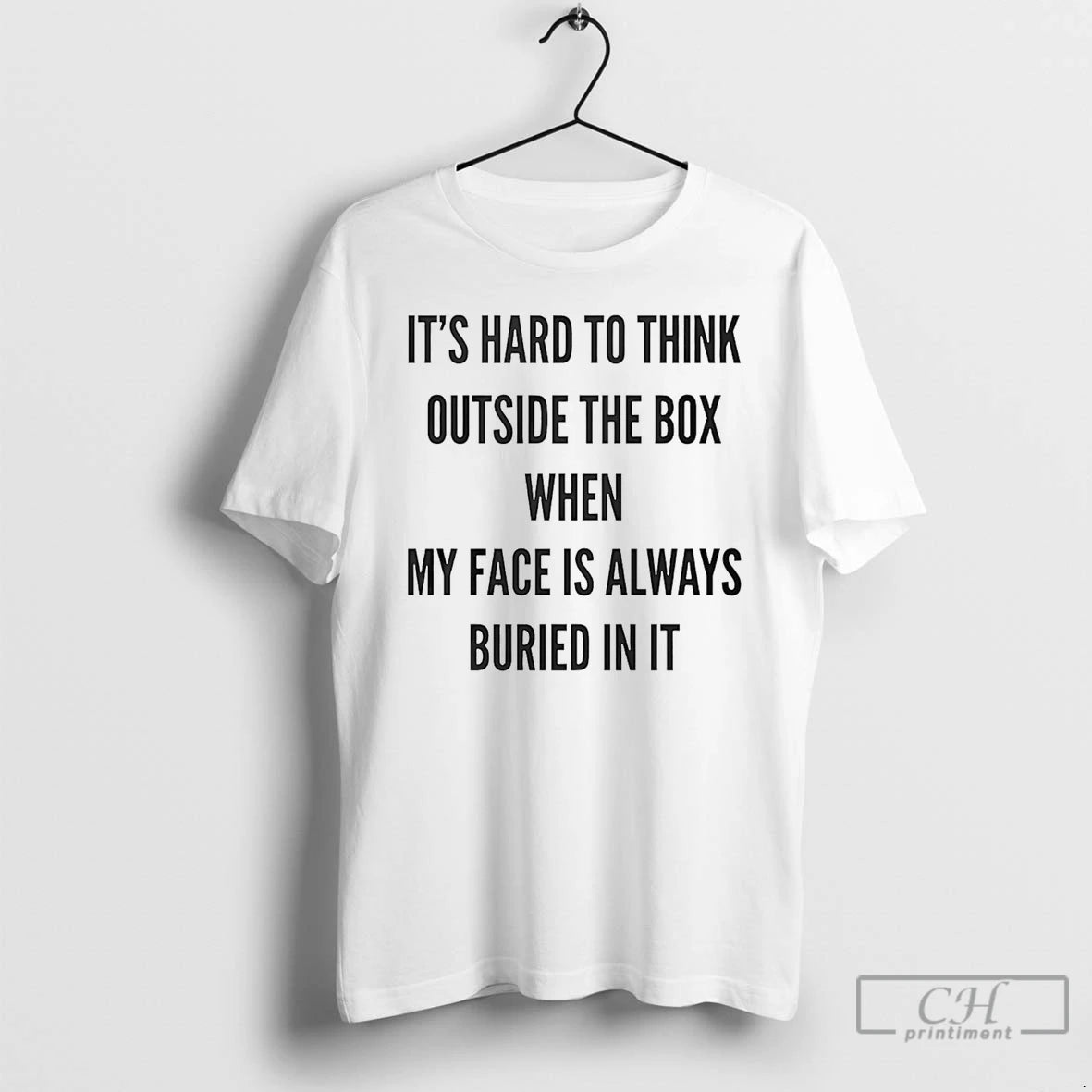 Its Hard To Think Outside The Box When My Face Is Always Buried In It