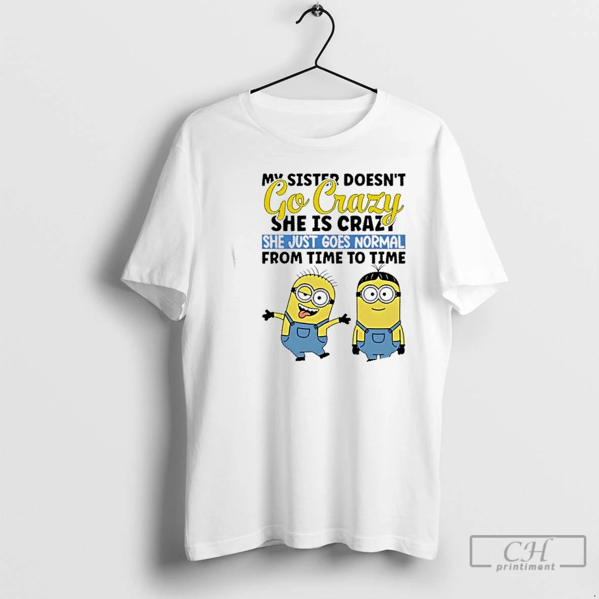Premium Minions My Sister Doesnt Go Crazy She Is Crazo She Just Goes Normal From T-Shirts, Hoodie, Sweatshirt