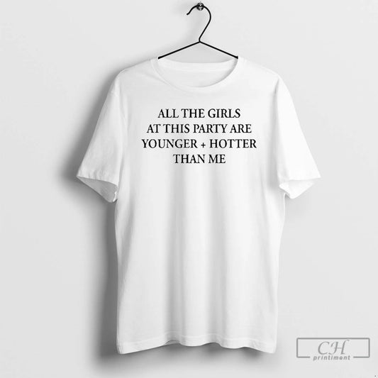 Classic All The Girls At This Party Are Younger And Hotter Than Me T Shirts