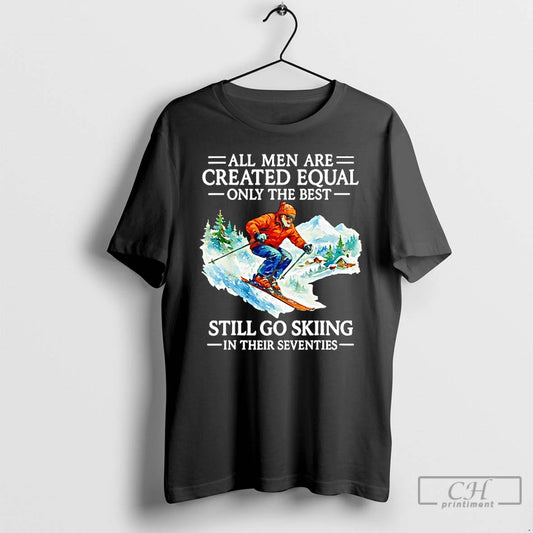 Classic All Men Are Created Equal Only The Best Still Go Skiing In Their Seventies T-Shirts, Hoodie, Sweatshirt