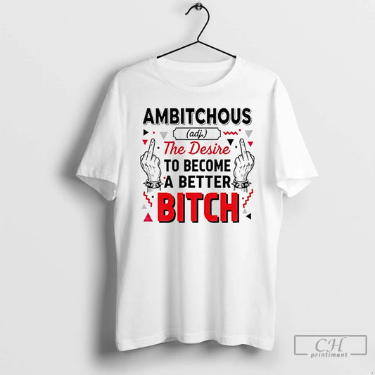 Classic Ambitchous The Desire To Become A Better Bitch T-Shirts, Hoodie, Sweatshirt | AU18TeeNovaLab.com