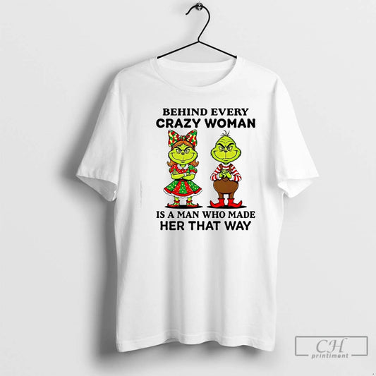 Classic Behind Every Crazy Woman Is A Man Who Made Her That Way Grinch T-Shirts, Hoodie, Sweatshirt | AU18TeeNovaLab.com