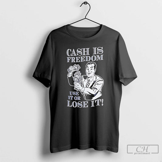 Classic Cash Is Freedom Use It Or Lose It T Shirts