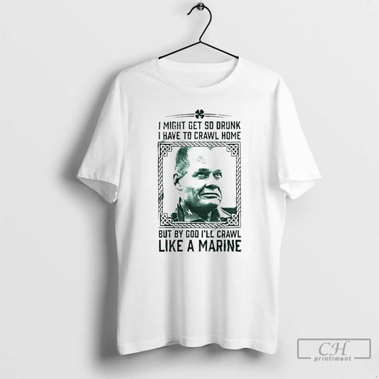 Classic Chesty Puller I Might Get So Drunk But By God Ill Crawl Like T-Shirts, Hoodie, Sweatshirt | AU18TeeNovaLab.com