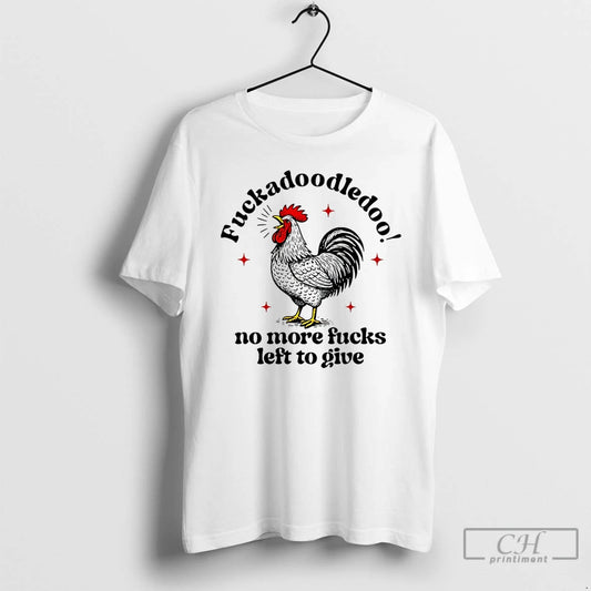 Classic Chicken Fuckadoodledoo No More Fucks Left To Give T Shirts