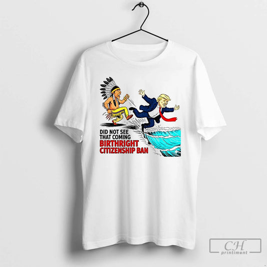 Classic Donald Trump Native Did Not See That Coming Birthright Citizenship Ban T Shirts