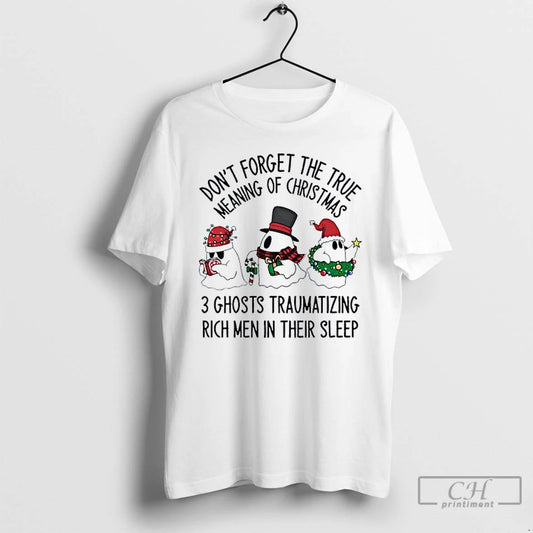 Classic Dont Forget The True Meaning Of Christmas 3 Ghosts Traumatizing Rich Men In Their T-Shirts, Hoodie, Sweatshirt