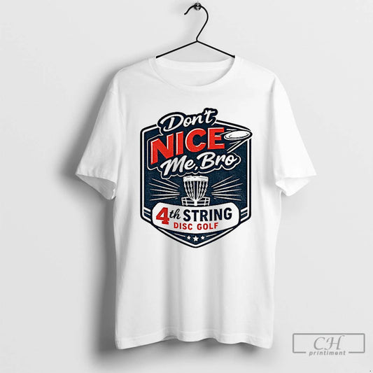 Classic Dont Nice Me Bro 4th String Disc Golf T-Shirts, Hoodie, Sweatshirt | AU18TeeNovaLab.com