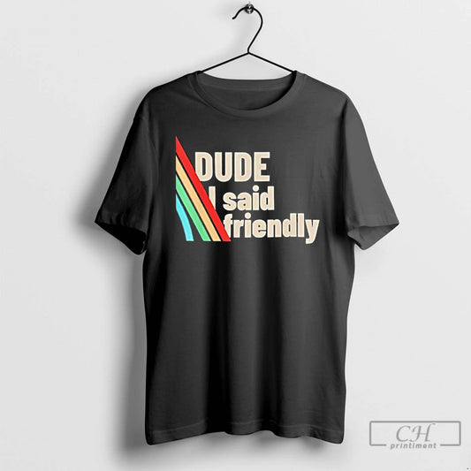 Classic Dude I Said Friendly Arc Raiders T-Shirts, Hoodie, Sweatshirt | AU18TeeNovaLab.com
