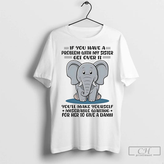 Classic Elephant If You Have A Problem With My Sister Get Over It Youll Make