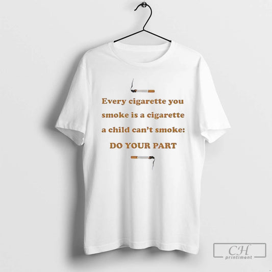 Classic Every Cigarette You Smoke Is A Cigarette A Child Cant Smoke Do Your Part T-Shirts, Hoodie, Sweatshirt