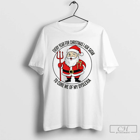 Classic Every Year For Christmas I Ask Satan To Cure Me Of My Dyslexia T-Shirts, Hoodie, Sweatshirt | AU18TeeNovaLab.com