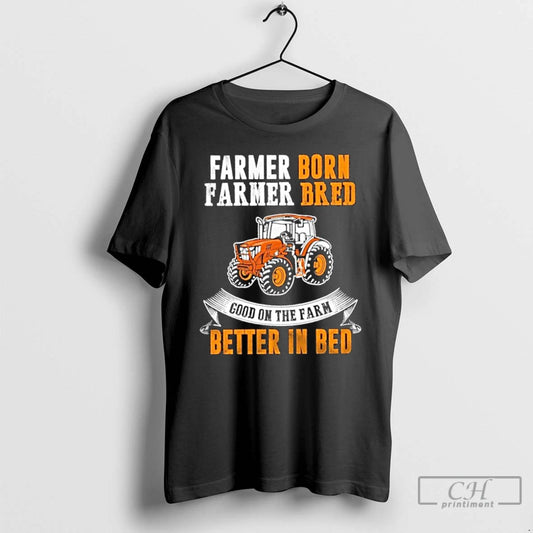 Classic Farmer Born Farmer Bred Good On The Farm Better In Bed T Shirts