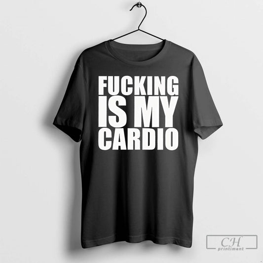 Classic Fucking Is My Cardio T Shirts