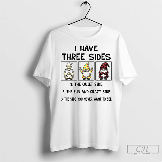 Classic Gnome I Have Three Sides The Quiet Side The Fun And Crazy Side The