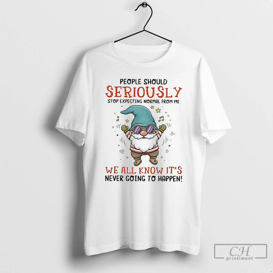 Classic Gnome People Should Seriously Stop Expecting Normal From Me We All Know Its Never T-Shirts, Hoodie, Sweatshirt