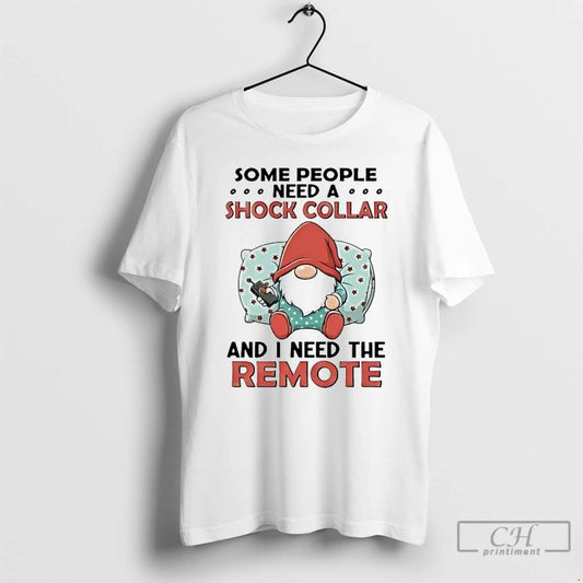 Classic Gnome Some People Need A Shock Collar And I Need The Remote T Shirts Hoodie, Sweatshirt | AU18TeeNovaLab.com