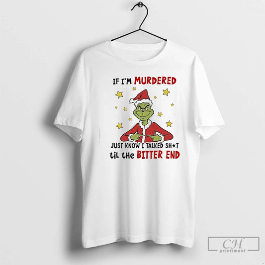 Classic Grinch Christmas If Im Murdered Just Know I Talked Shit Til The Bitter End T-Shirts, Hoodie, Sweatshirt