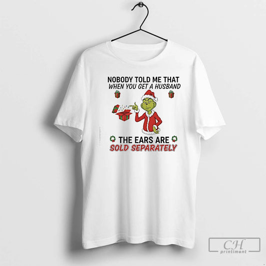 Classic Grinch Gifts Nobody Told Me That When You Get A Husband The Ears Are T-Shirts, Hoodie, Sweatshirt