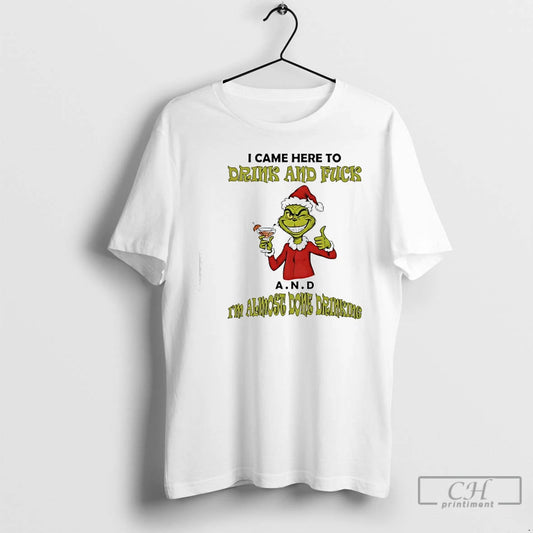 Classic Grinch I Came Here To Drink And Fuck A N D Im Almost Dome T-Shirts, Hoodie, Sweatshirt | AU18TeeNovaLab.com