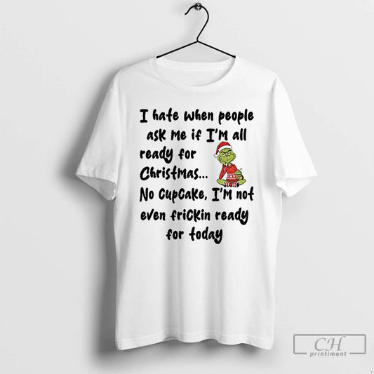 Classic Grinch I Hate When People Ask Me If Im All Ready For Christmas