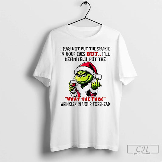 Classic Grinch I May Not Put The Sparkle In Your Eyes But Ill Definitely Put T-Shirts, Hoodie, Sweatshirt