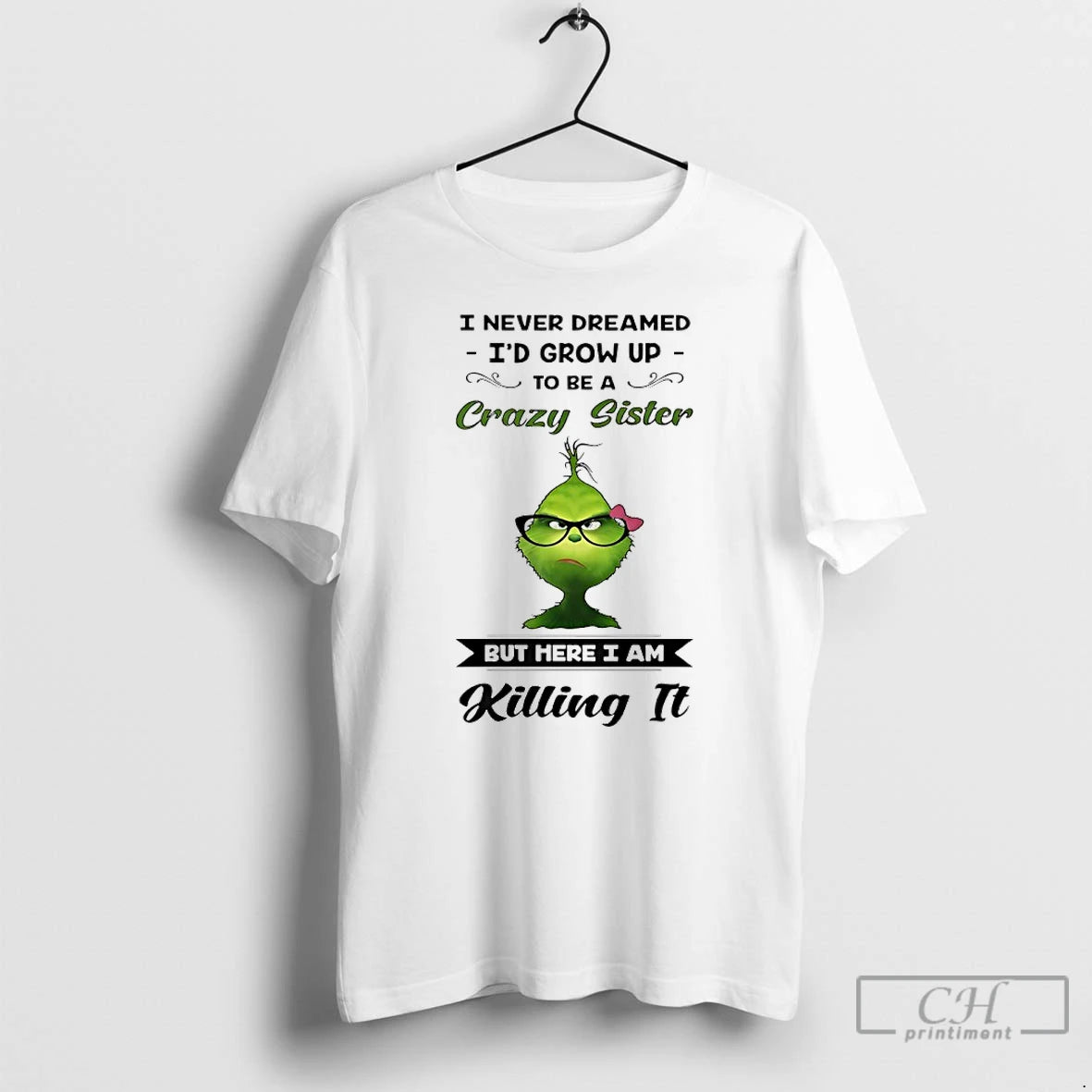 Classic Grinch I Never Dreamed Id Grow Up To Be A Crazy Sister But Here