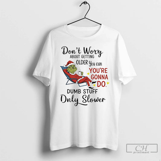 Classic Grinch Santa Coffee Dont Worry About Getting Older You Can Youre Gonna Do Dumb T-Shirts, Hoodie, Sweatshirt