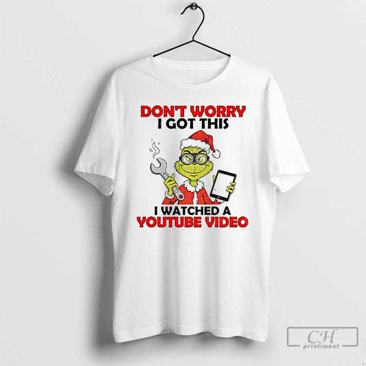 Classic Grinch Santa Do Work Dont Worry I Got This I Watched A Youtube Video T-Shirts, Hoodie, Sweatshirt