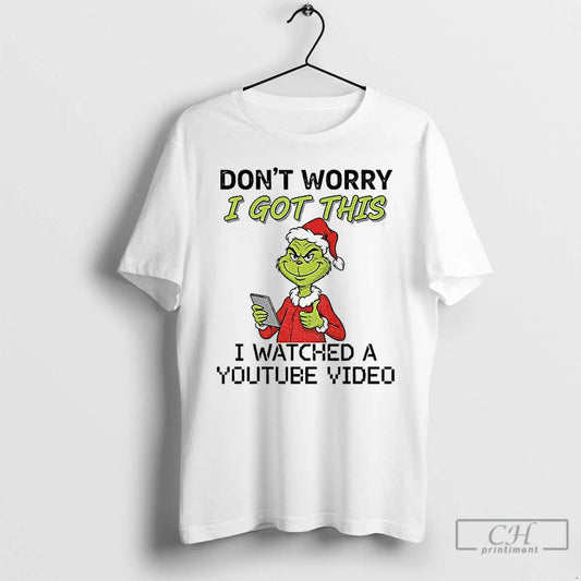Classic Grinch Santa Hat Dont Worry I Got This I Watched A Youtube Video Christmas T-Shirts, Hoodie, Sweatshirt