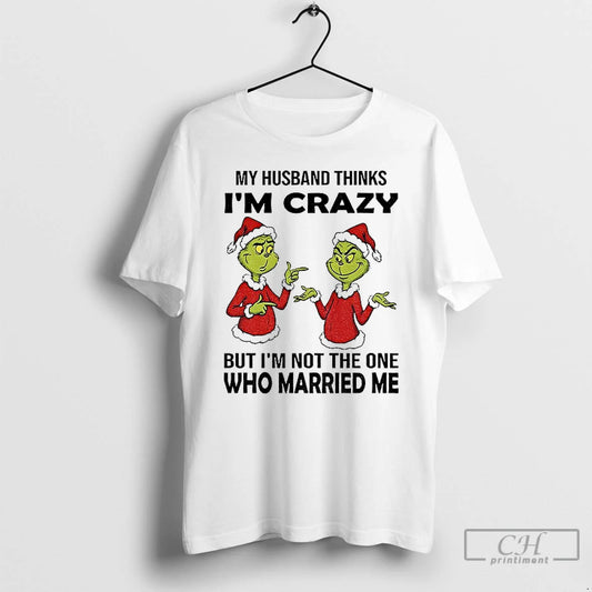 Classic Grinch Santa My Husband Thinks Im Crazy But Im Not The One Who Married T-Shirts, Hoodie, Sweatshirt
