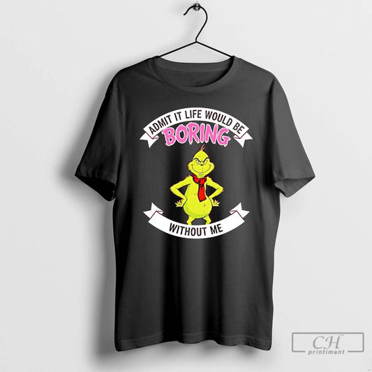 Classic Grinch Admit It Life Would Be Boring Without Me T-Shirts, Hoodie, Sweatshirt | AU18TeeNovaLab.com