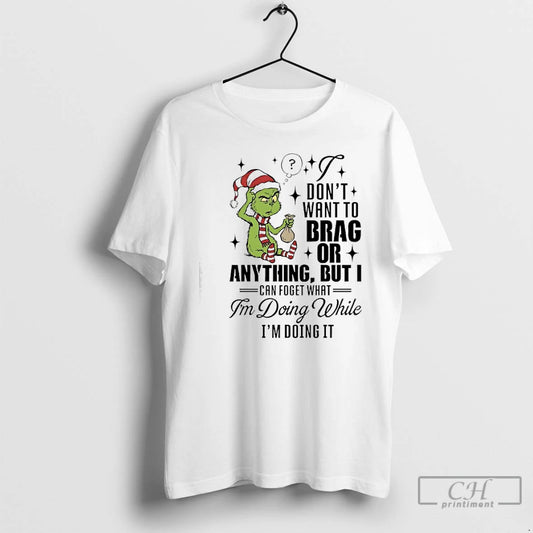 Classic Grinch Dont Want To Brag Or Anything But I Can Foget What Im Doing T-Shirts, Hoodie, Sweatshirt | AU18TeeNovaLab.com