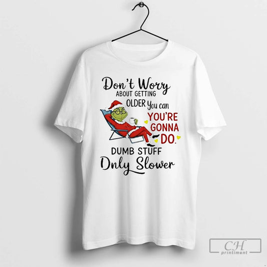 Classic Grinch Dont Worry About Getting Older You Can Youre Gonna Do Christmas T Shirts Hoodie, Sweatshirt