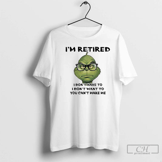Classic Grinch Retired I Dont Have To I Dont Want To You Cant Make Me T-Shirts, Hoodie, Sweatshirt | AU18TeeNovaLab.com