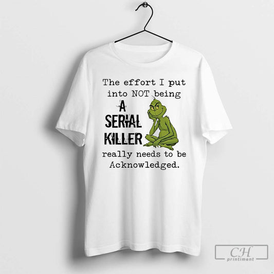 Classic Grinch The Effort I Put Into Not Being A Serial Killer Really Needs To T-Shirts, Hoodie, Sweatshirt