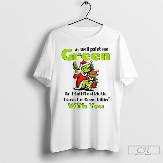 Classic Grinch Turkey Well Paint Me Green And Call Me A Pickle Cause Im Done T-Shirts, Hoodie, Sweatshirt