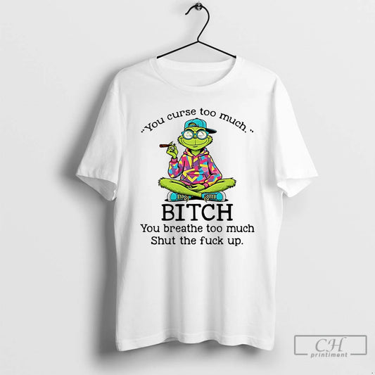 Classic Grinch You Curse Too Much Bitch You Breathe Too Much Shut The Fuck Up