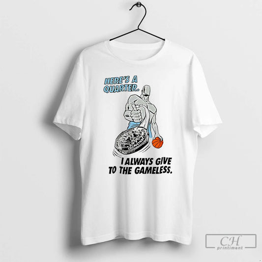 Classic Heres A Quarter I Always Give To The Gameless Basketball T-Shirts, Hoodie, Sweatshirt | AU18TeeNovaLab.com