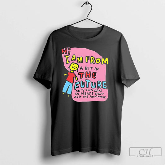 Classic Hi I Am From A Bit In The Future Only Two Days So Please T-Shirts, Hoodie, Sweatshirt | AU18TeeNovaLab.com