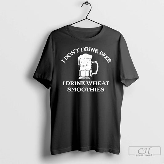 Classic I Dont Drink Beer I Drink Wheat Smoothies T Shirts