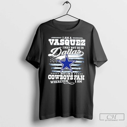 Classic I Am A Vasquez I May Not Be In Dallas But Im A Cowboys