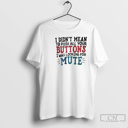 Classic I Didnt Mean To Push All Your Buttons I Was Looking For Mute T-Shirts, Hoodie, Sweatshirt | AU18TeeNovaLab.com