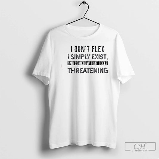 Classic I Dont Flex I Simply Exist And Somehow That Feels Threatening Quote T Shirts Hoodie, Sweatshirt | AU18TeeNovaLab.com